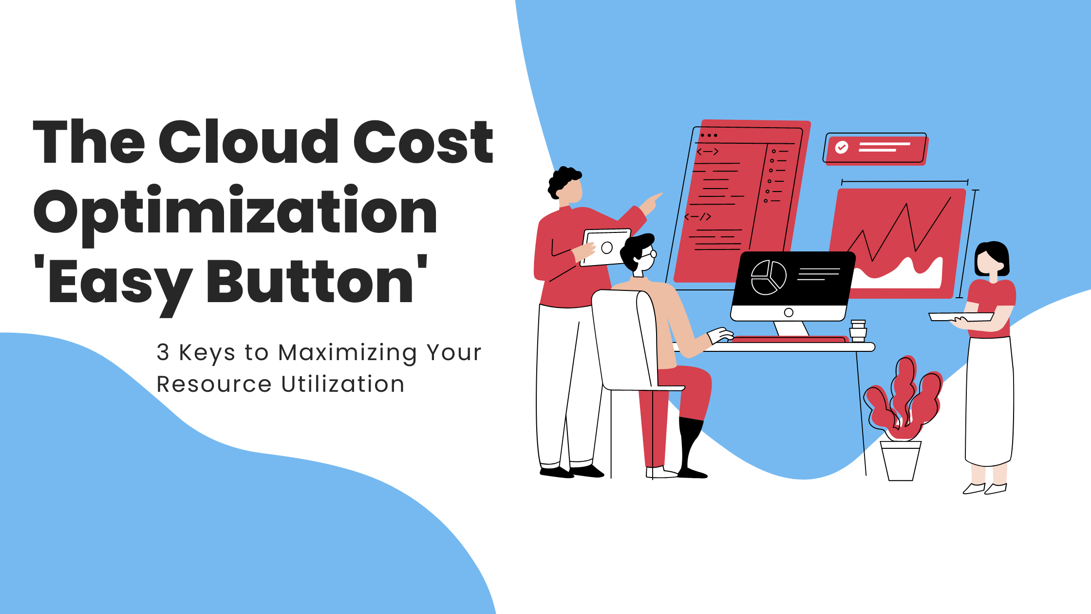 The Cloud Cost Optimization ‘Easy Button’: 3 Keys to Maximizing Your Resource Utilization